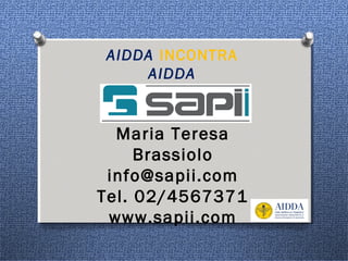 Maria Teresa
Brassiolo
info@sapii.com
Tel. 02/4567371
www.sapii.com
AIDDA INCONTRA
AIDDA
 