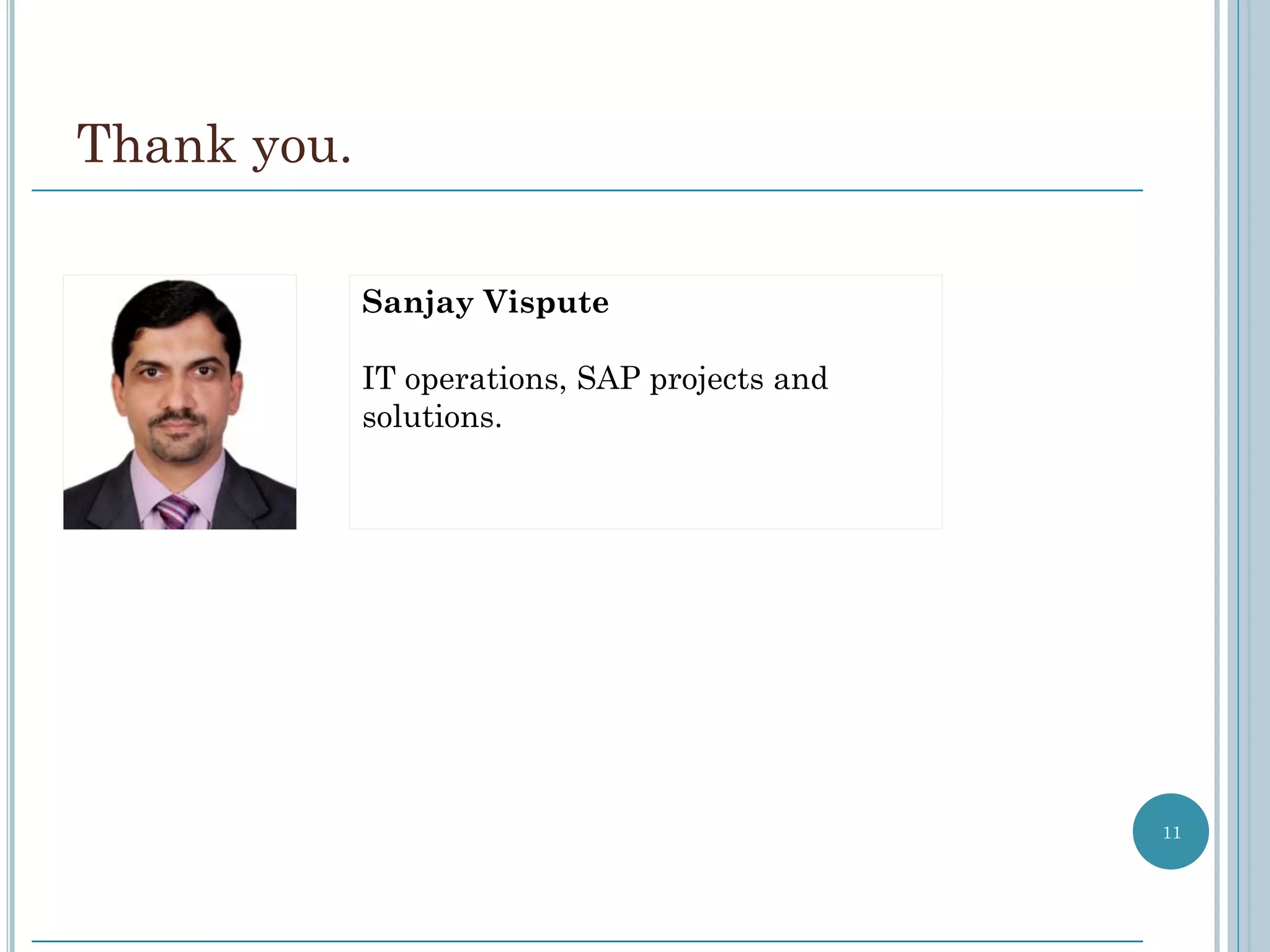 Thank you.

             Sanjay Vispute

             IT operations, SAP projects and
             solutions.




                                               11
 