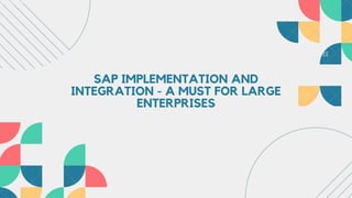 SAP IMPLEMENTATION AND
INTEGRATION - A MUST FOR LARGE
ENTERPRISES
 