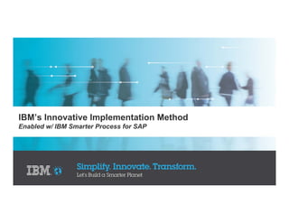 IBM’s Innovative Implementation Method
Enabled w/ IBM Smarter Process for SAP
 