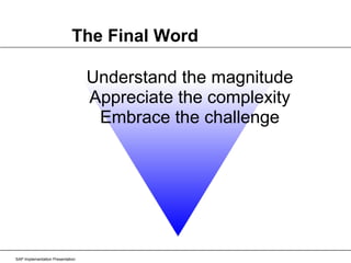 SAP Implementation Presentation The Final Word Understand the magnitude Appreciate the complexity Embrace the challenge 