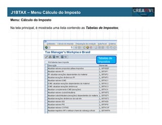 My Name
My Company
Menu: Cálculo do Imposto
Na tela principal, é mostrada uma lista contendo as Tabelas de Impostos;
Tabelas de
Impostos
J1BTAX – Menu Cálculo do Imposto
 