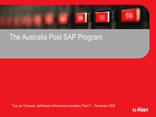 The Australia Post SAP Program Tony de Thomasis, NetWeaver Infrastructure Architect, Post IT  – November 2009 