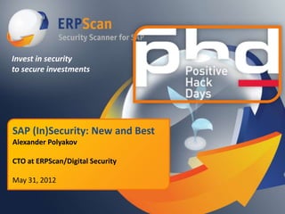 Invest in security
to secure investments




SAP (In)Security: New and Best
Alexander Polyakov

CTO at ERPScan/Digital Security

May 31, 2012
 
