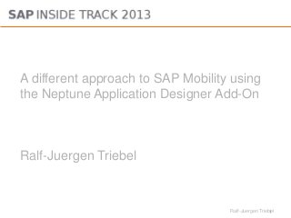 1Ralf-Juergen Triebel
A different approach to SAP Mobility using
the Neptune Application Designer Add-On
Ralf-Juergen Triebel
 