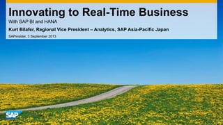 Innovating to Real-Time Business
With SAP BI and HANA
Kurt Bilafer, Regional Vice President – Analytics, SAP Asia-Pacific Japan
SAPinsider, 3 September 2013

 