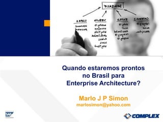 Quando estaremos prontos
      no Brasil para
 Enterprise Architecture?

     Marlo J P Simon
    marlosimon@yahoo.com
 