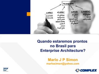 Quando estaremos prontos  no Brasil para Enterprise Architecture? Marlo J P Simon [email_address] 