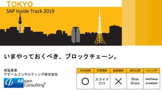 資延香里
アビームコンサルティング株式会社
いまやっておくべき、ブロックチェーン。
SAP Inside Track 2019
TOKYO
SNS投稿 写真撮影 動画撮影 資料公開 ハッシュタグ
〇 スライド
だけ ✕ Slide
Share
#sitTokyo
#chillSAP
 