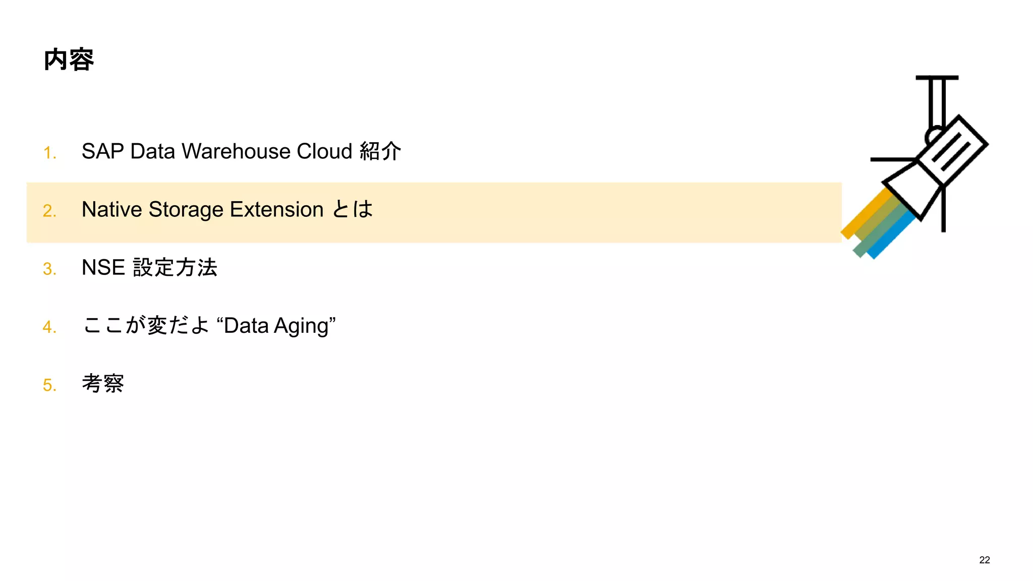 22
1. SAP Data Warehouse Cloud 紹介
2. Native Storage Extension とは
3. NSE 設定方法
4. ここが変だよ “Data Aging”
5. 考察
内容
 