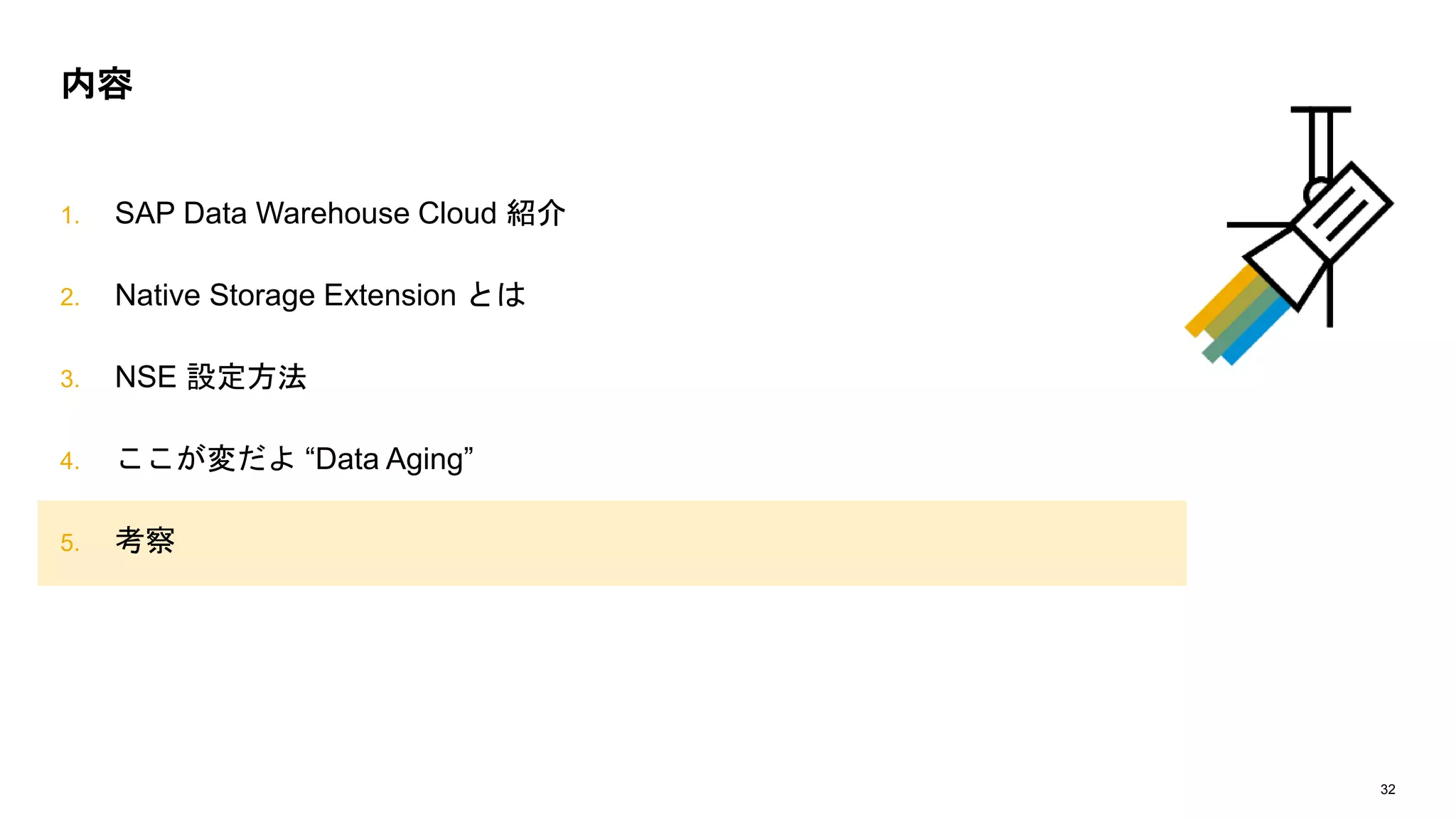 32
1. SAP Data Warehouse Cloud 紹介
2. Native Storage Extension とは
3. NSE 設定方法
4. ここが変だよ “Data Aging”
5. 考察
内容
 