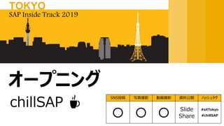 chillSAP ☕
オープニング
SAP Inside Track 2019
TOKYO
SNS投稿 写真撮影 動画撮影 資料公開 ハッシュタグ
〇 〇 〇 Slide
Share
#sitTokyo
#chillSAP
 