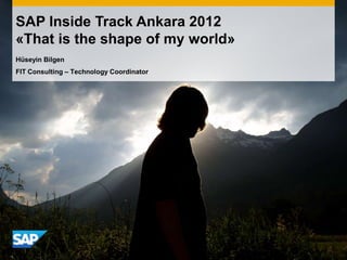 SAP Inside Track Ankara 2012
«That is the shape of my world»
Hüseyin Bilgen
FIT Consulting – Technology Coordinator
 
