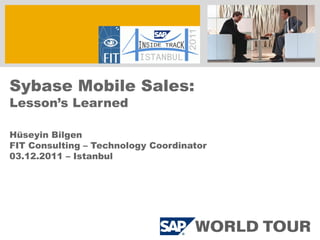 Sybase Mobile Sales:
Lesson’s Learned

Hüseyin Bilgen
FIT Consulting – Technology Coordinator
03.12.2011 – Istanbul
 