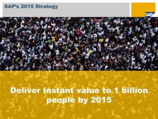 SAP’s 2015 Strategy




          Deliver Instant value to 1 billion
                   people by 2015
© 2010 SAP AG. All rights reserved. / Page 4
 