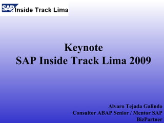 Keynote
SAP Inside Track Lima 2009



                       Alvaro Tejada Galindo
          Consultor ABAP Senior / Mentor SAP
                                   BizPartner
 