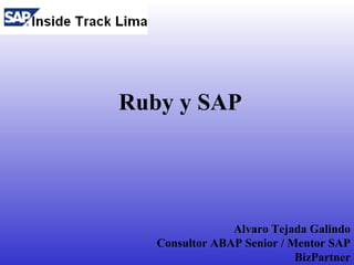 Ruby y SAP




                Alvaro Tejada Galindo
   Consultor ABAP Senior / Mentor SAP
                            BizPartner
 