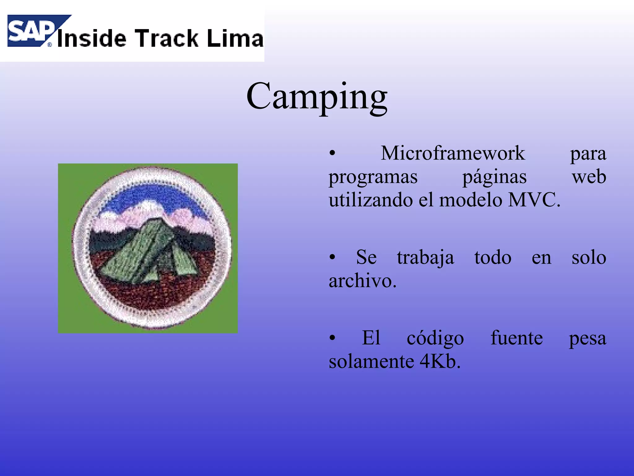 Camping
    •      Microframework     para
    programas       páginas   web
    utilizando el modelo MVC.

    • Se trabaja todo en solo
    archivo.

    • El código      fuente   pesa
    solamente 4Kb.
 