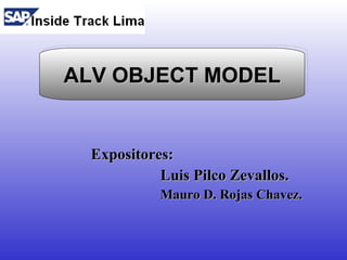 ALV OBJECT MODEL


  Expositores:
            Luis Pilco Zevallos.
            Mauro D. Rojas Chavez.
 