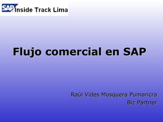 Flujo comercial en SAP Raúl Vides Mosquera Pumaricra Biz Partner 