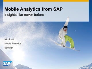 Mobile Analytics from SAP
Insights like never before




Nic Smith
Mobile Analytics
@nicfish
 