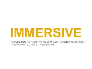 IMMERSIVE
“Viewing features remain the focus of most interactive capabilities.”
Howard Dresner, Mobile BI Research 2011
 