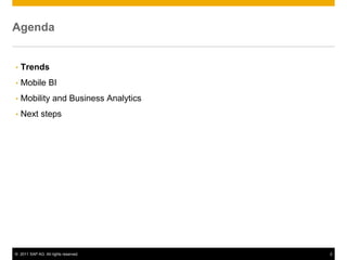 Agenda


•   Trends
•   Mobile BI
•   Mobility and Business Analytics
•   Next steps




© 2011 SAP AG. All rights reserved.   2
 