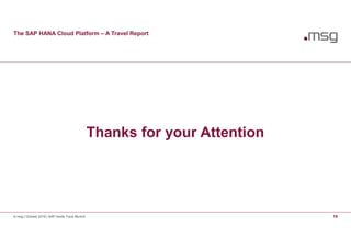 The SAP HANA Cloud Platform – A Travel Report
© msg | October 2016 | SAP Inside Track Munich 19
Thanks for your Attention
 