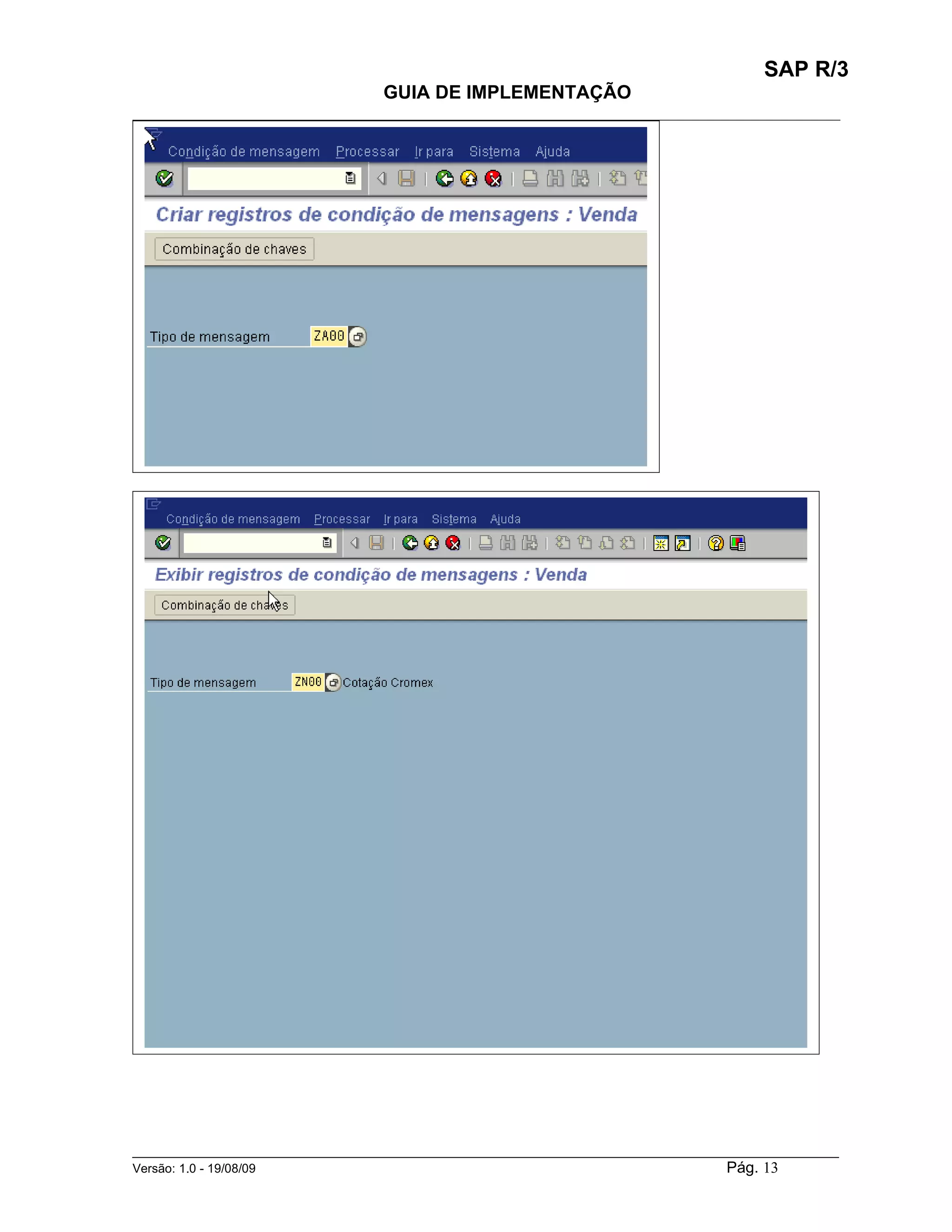 SAP R/3
                                    GUIA DE IMPLEMENTAÇÃO
___________________________________________________________________________________________




______________________________________________________________________________________________________
Versão: 1.0 - 19/08/09                                                                Pág. 13
 