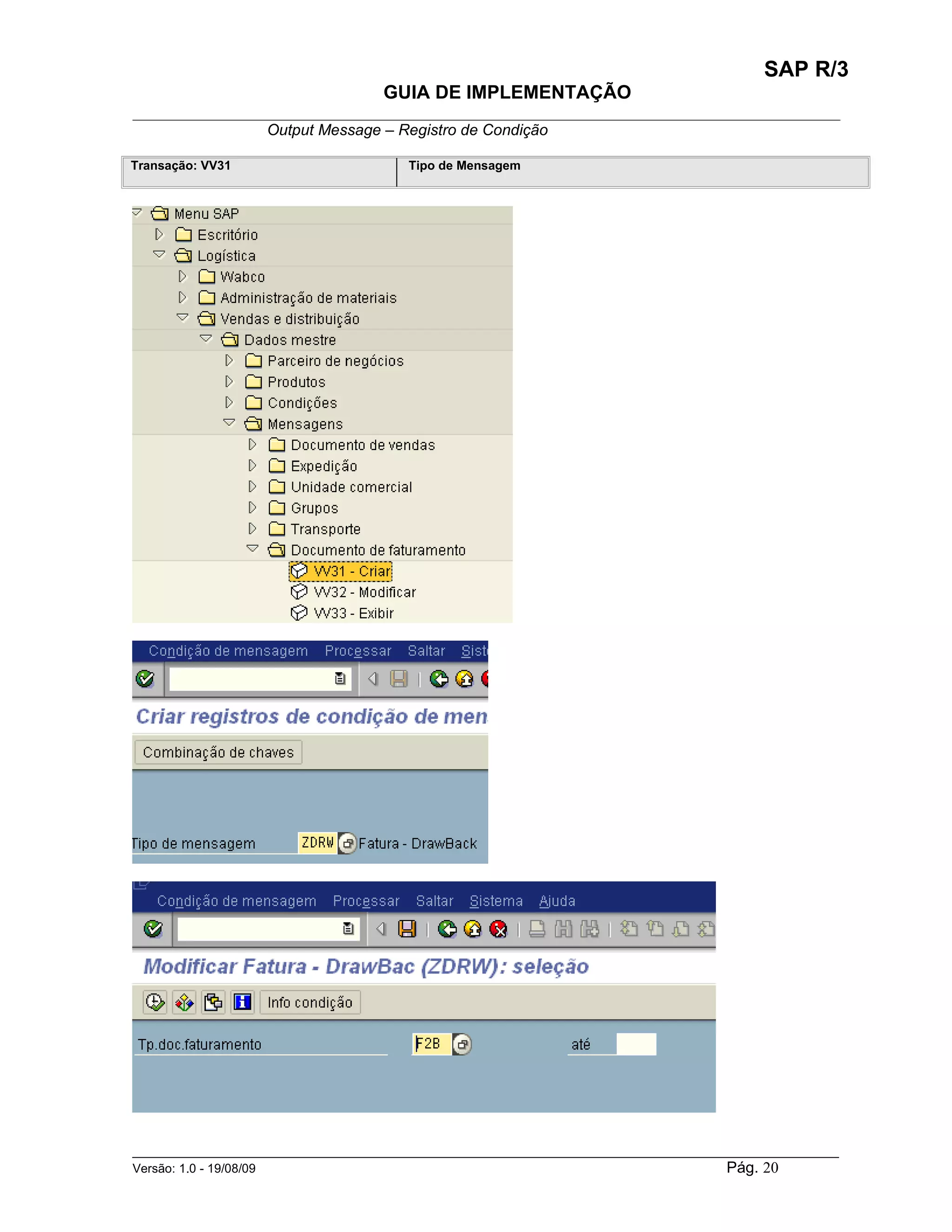 SAP R/3
                                    GUIA DE IMPLEMENTAÇÃO
___________________________________________________________________________________________
                 Output Message – Registro de Condição

Transação: VV31                        Tipo de Mensagem




______________________________________________________________________________________________________
Versão: 1.0 - 19/08/09                                                                Pág. 20
 