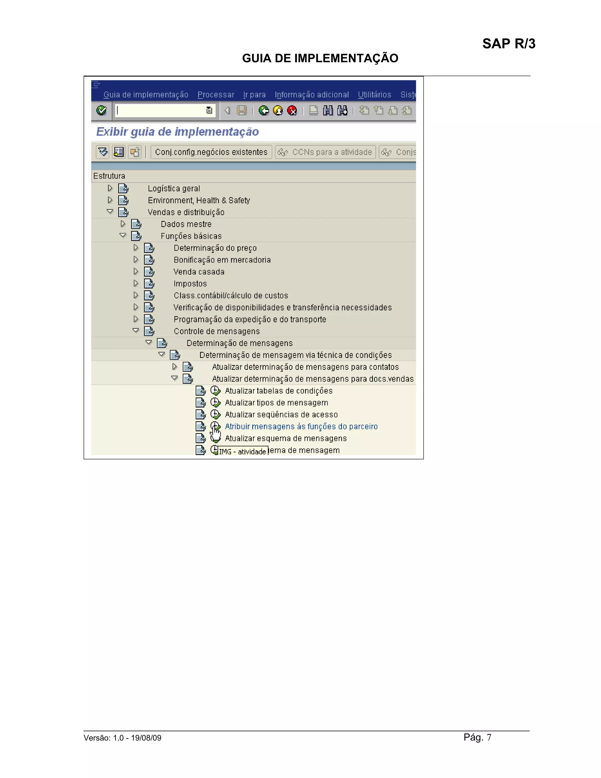 SAP R/3
                                    GUIA DE IMPLEMENTAÇÃO
___________________________________________________________________________________________




______________________________________________________________________________________________________
Versão: 1.0 - 19/08/09                                                                 Pág. 7
 