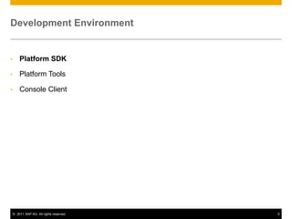 Development Environment

•

Platform SDK

•

Platform Tools

•

Console Client

© 2011 SAP AG. All rights reserved.

5

 