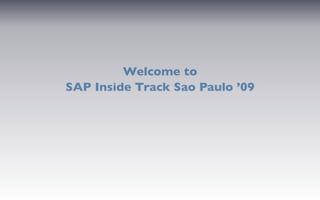 Welcome to
SAP Inside Track Sao Paulo ’09
 