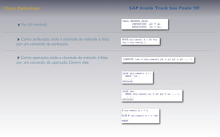 Class Deﬁnition                                            SAP Inside Track Sao Paulo ’09


       Via call method.


       Como atribuição, onde a chamada do método é feita
     por um comando de atribuição


       Como operação, onde a chamada do método é feita
     por um comando de operação. Dentre eles:
 