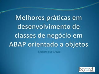 Melhores práticas em desenvolvimento de classes de negócio em ABAP orientado a objetos Leonardo De Araujo 