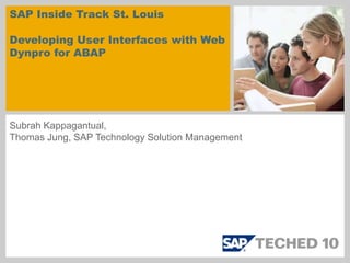 SAP Inside Track St. LouisDeveloping User Interfaces with Web Dynpro for ABAP Subrah Kappagantual,  Thomas Jung, SAP Technology Solution Management 