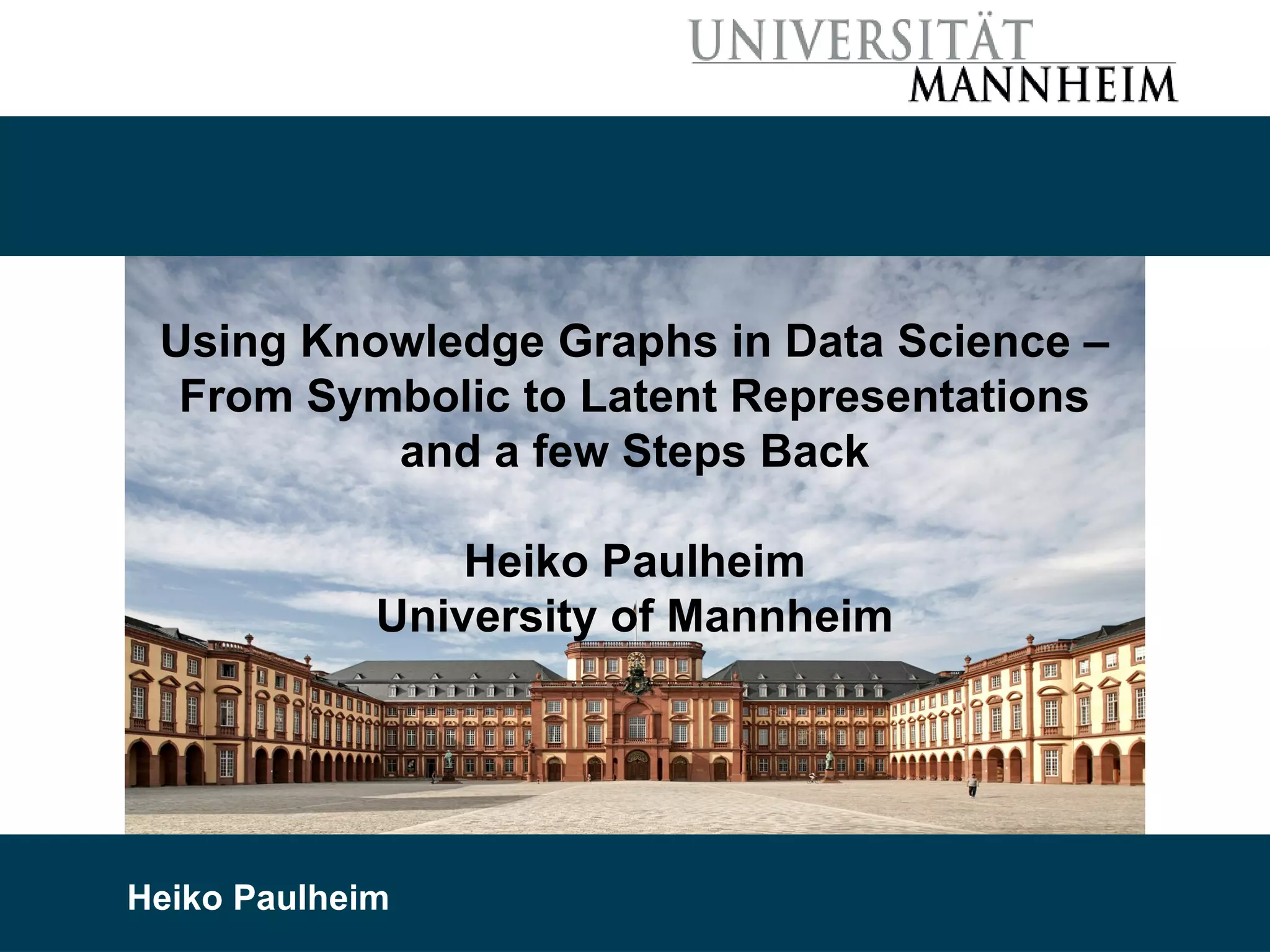 8/11/21 Heiko Paulheim 1 Using Knowledge Graphs in Data Science – From Symbolic to Latent Representations and a few Steps Back Heiko Paulheim University of Mannheim Heiko Paulheim 