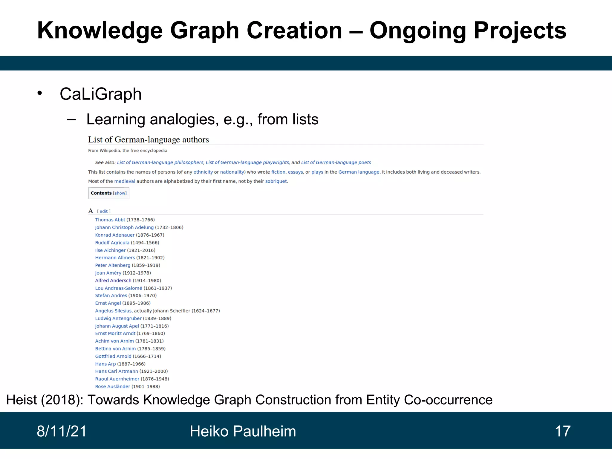 8/11/21 Heiko Paulheim 17 Knowledge Graph Creation – Ongoing Projects • CaLiGraph – Learning analogies, e.g., from lists Heist (2018): Towards Knowledge Graph Construction from Entity Co-occurrence 