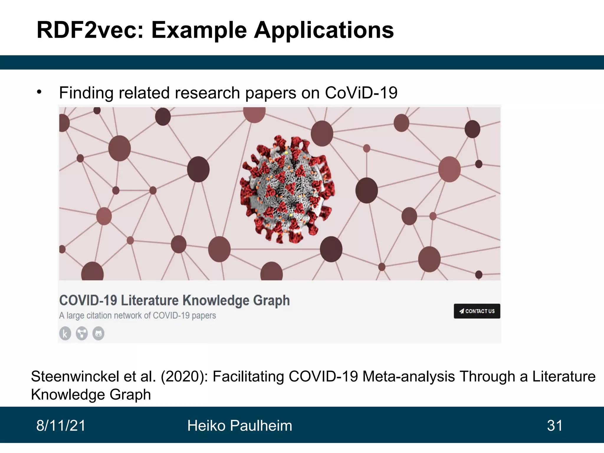 8/11/21 Heiko Paulheim 31 RDF2vec: Example Applications • Finding related research papers on CoViD-19 Steenwinckel et al. (2020): Facilitating COVID-19 Meta-analysis Through a Literature Knowledge Graph 