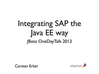 Integrating SAP the
     Java EE way
      JBoss OneDayTalk 2012




Carsten Erker
 