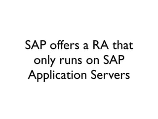 SAP offers a RA that
 only runs on SAP
Application Servers
 