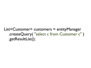 List<Customer> customers = entityManager
   .createQuery( "select c from Customer c" )
   .getResultList();
 