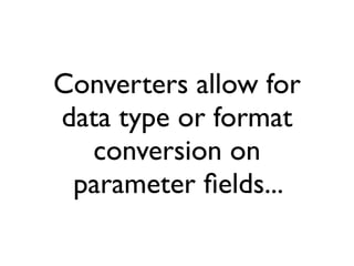Converters allow for
data type or format
  conversion on
 parameter ﬁelds...
 