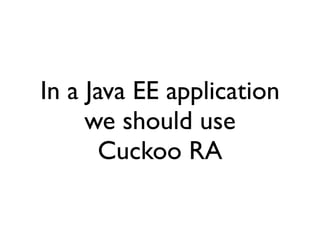 In a Java EE application
     we should use
       Cuckoo RA
 