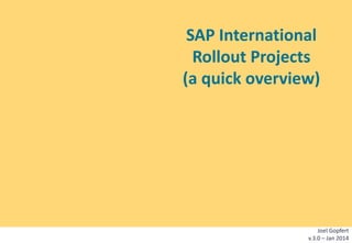 SAP International
Rollout Projects
(a quick overview)

Joel Gopfert
v.3.0 – Jan 2014

 