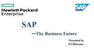 SAP
--The Business Future
Presented by
P.V.Bhavana
 