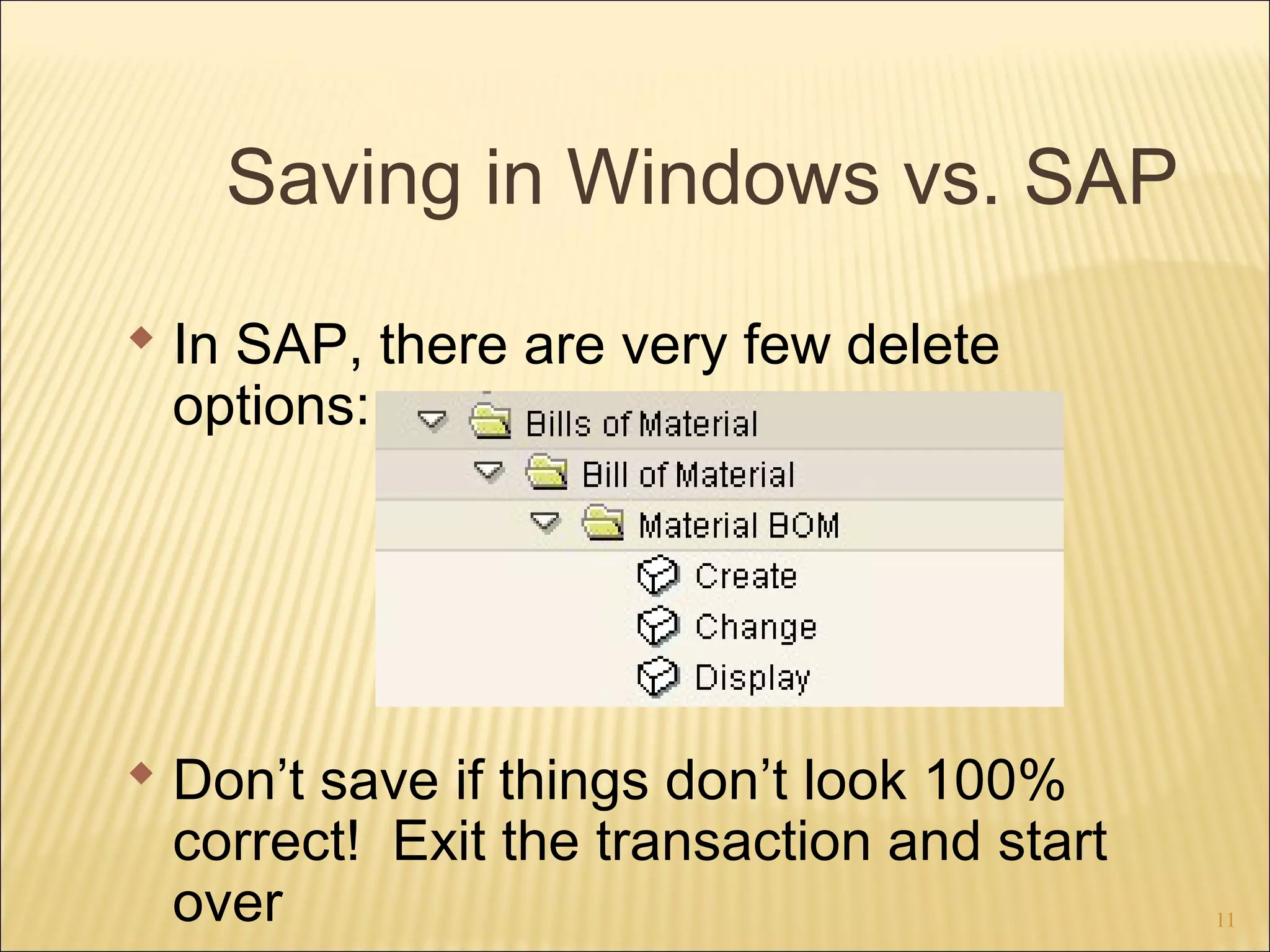 Saving in Windows vs. SAP
 In SAP, there are very few delete
options:

 Don’t save if things don’t look 100%
correct! Exit the transaction and start
over

11

 