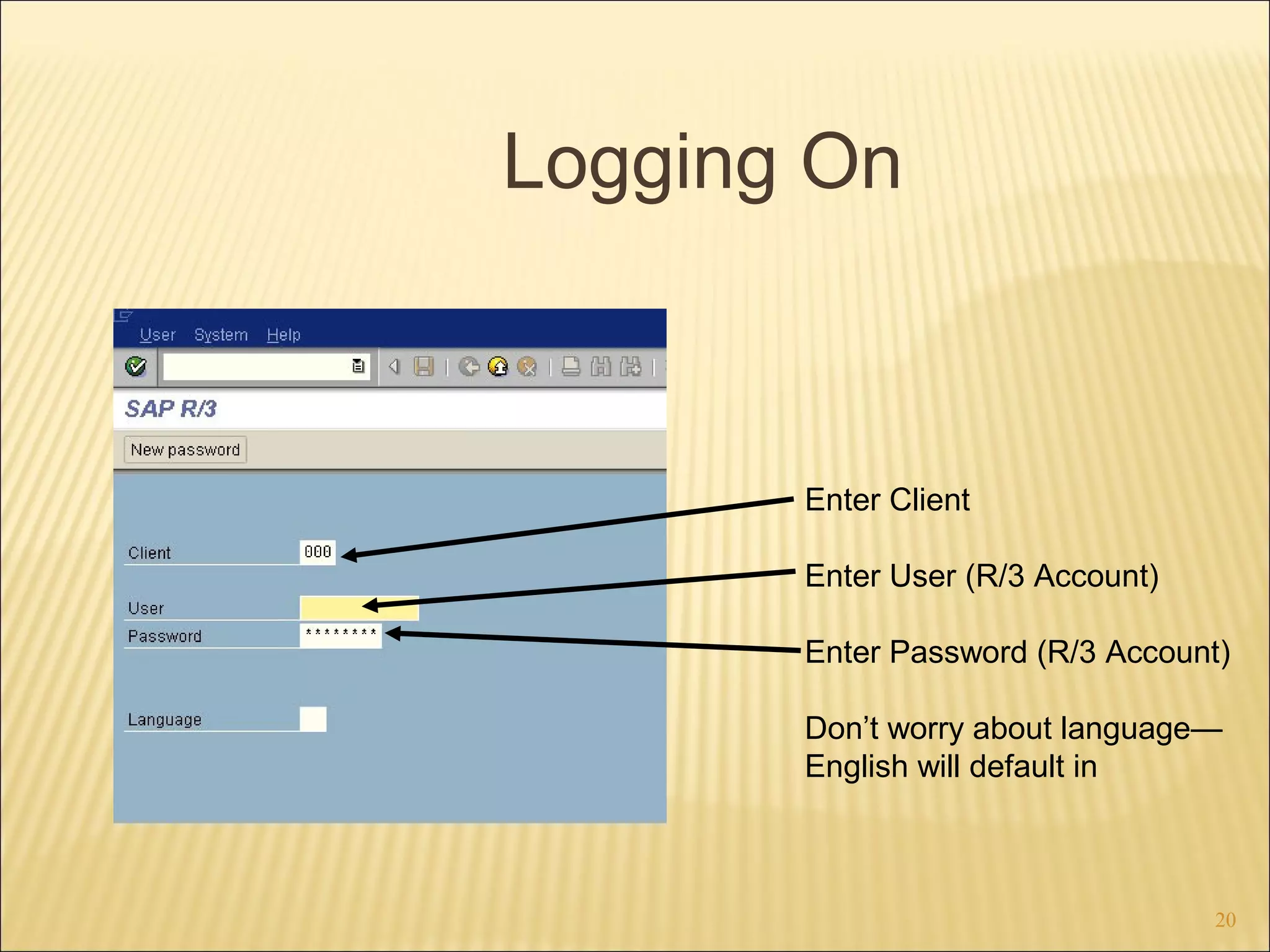 Logging On

Enter Client
Enter User (R/3 Account)
Enter Password (R/3 Account)
Don’t worry about language—
English will default in

20

 