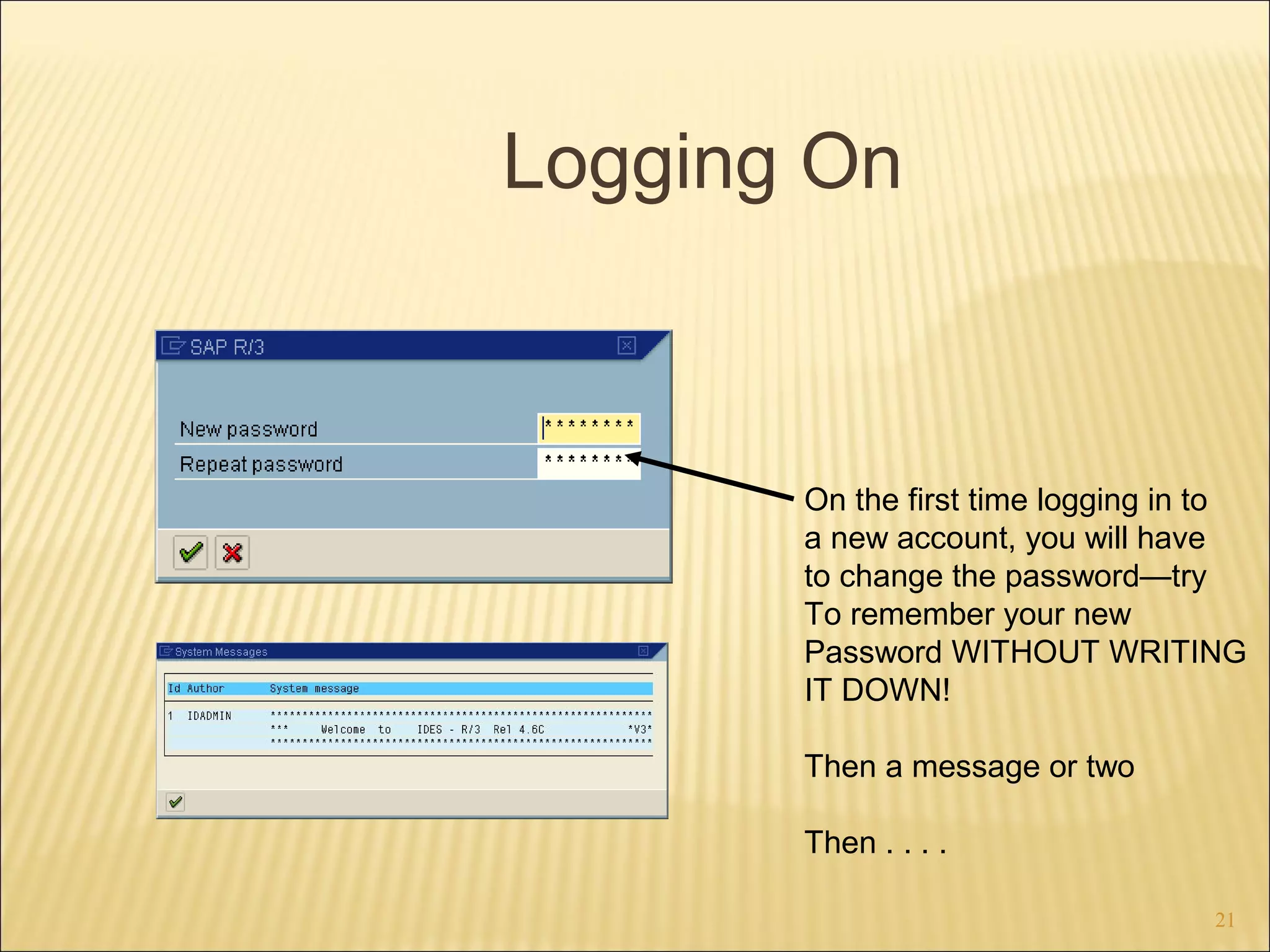 Logging On

On the first time logging in to
a new account, you will have
to change the password—try
To remember your new
Password WITHOUT WRITING
IT DOWN!
Then a message or two
Then . . . .
21

 