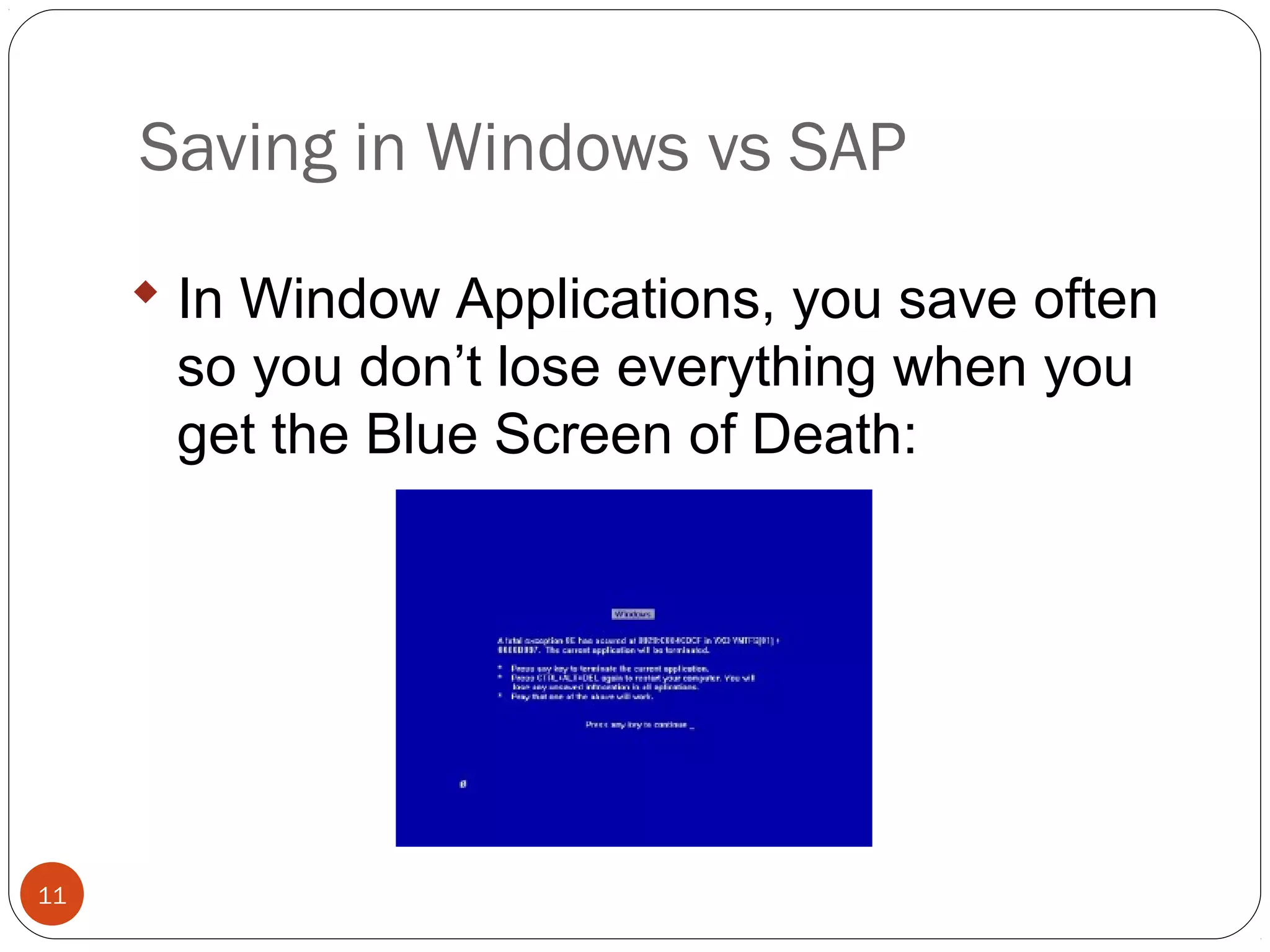 © 2008 by SAP AG. All rights reserved.11
 In Window Applications, you save often
so you don’t lose everything when you
get the Blue Screen of Death:
Saving in Windows vs SAP
 